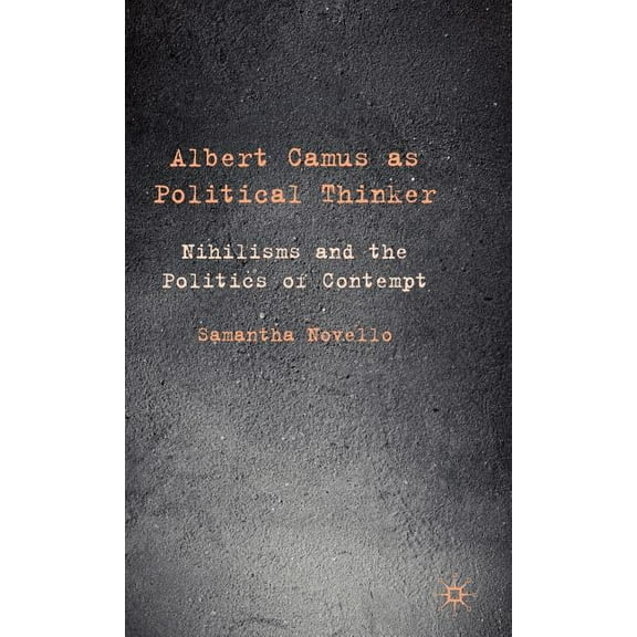Albert Camus as Political Thinker: Nihilisms and the Politics of Contempt, (Hardcover)