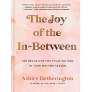 The Joy of the In-Between : 100 Devotions for Trusting God in Your Waiting Season: A Devotional (Hardcover)
