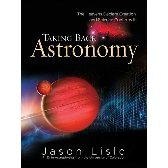 Taking Back Astronomy: The Heavens Declare Creation and Science Confirms It, (Hardcover)