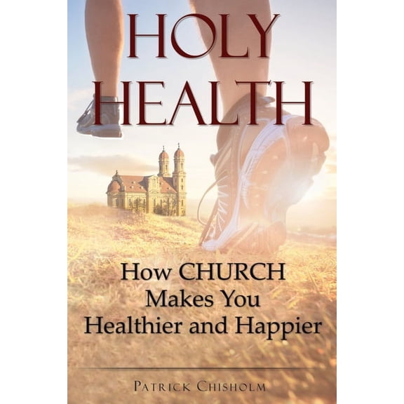 Holy Health: How Church Makes You Healthier and Happier, (Paperback)