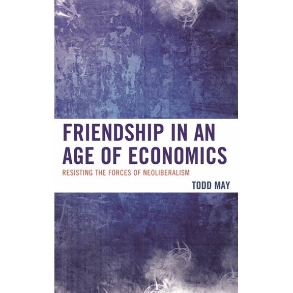 Friendship in an Age of Economics: Resisting the Forces of Neoliberalism, (Paperback)