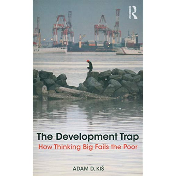 Pre-Owned The Development Trap: How Thinking Big Fails the Poor (Paperback) 1138574562 9781138574564