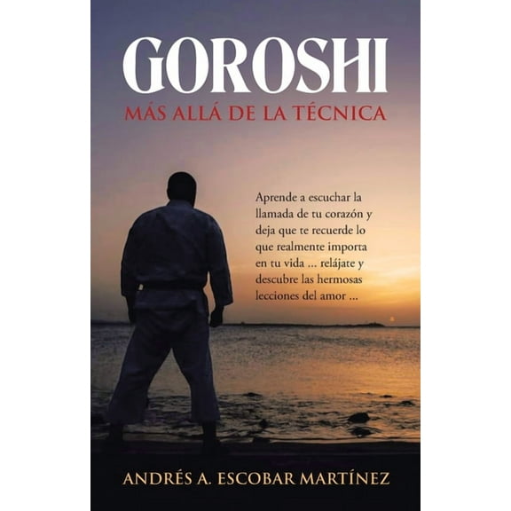 Goroshi Más Allá De La Técnica: Aprende a Escuchar La Llamada De Tu Corazón Y Deja Que Te Recuerde Lo Que Realmente Importa En Tu Vida ... Relájate Y Descubre Las Hermosas Lecciones Del Amor ... (Pape