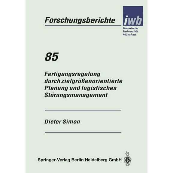 Iwb Forschungsberichte Fertigungsregelung Durch ZielgrÃ¶Ãenorientierte Planung Und Logistisches StÃ¶rungsmanagement, Book 85, (Paperback)