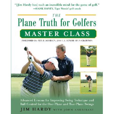 The Plane Truth For Golfers Master Class Advanced Lessons For Improving Swing Technique And Ball Control For The One And Two Plane Swings