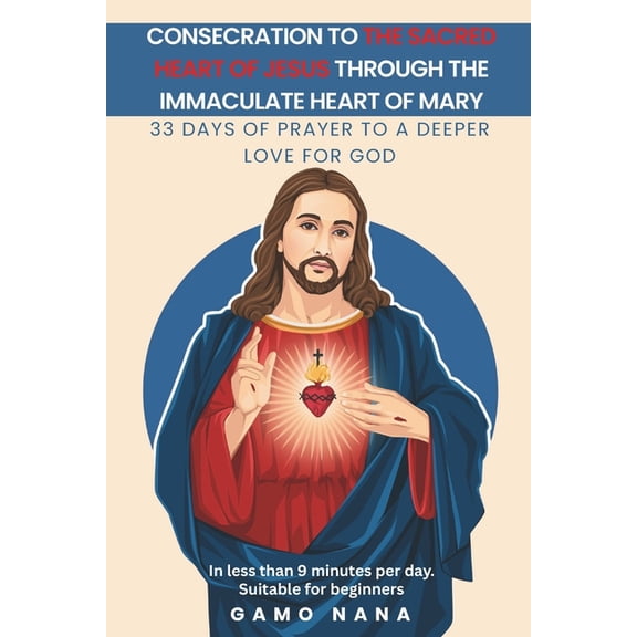 Consecration to the Sacred Heart of Jesus, through the Immaculate Heart of Mary: 33 days of Prayer to a deeper love for , (Paperback)