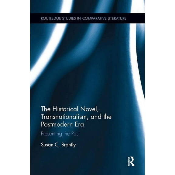 Routledge Studies in Comparative Literat The Historical Novel, Transnationalism, and the Postmodern Era: Presenting the Past, (Paperback)