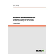 Betriebliche Nachwuchsbeschaffung : Ein gezieltes Konzept zur Frderung der Ausbildungsnachfrage bei der XY GmbH (Paperback)