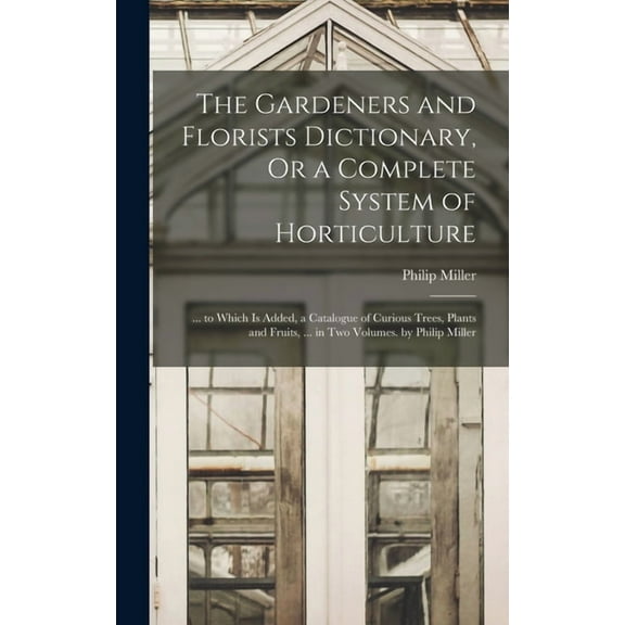 The Gardeners and Florists Dictionary, Or a Complete System of Horticulture, (Hardcover)