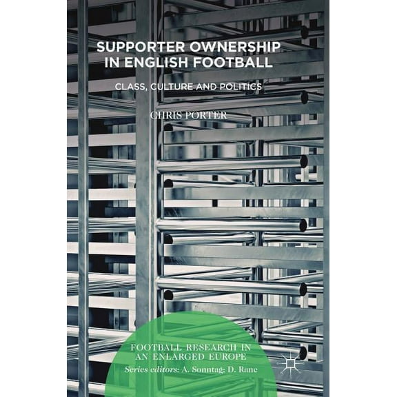 Football Research in an Enlarged Europe Supporter Ownership in English Football: Class, Culture and Politics, (Hardcover)