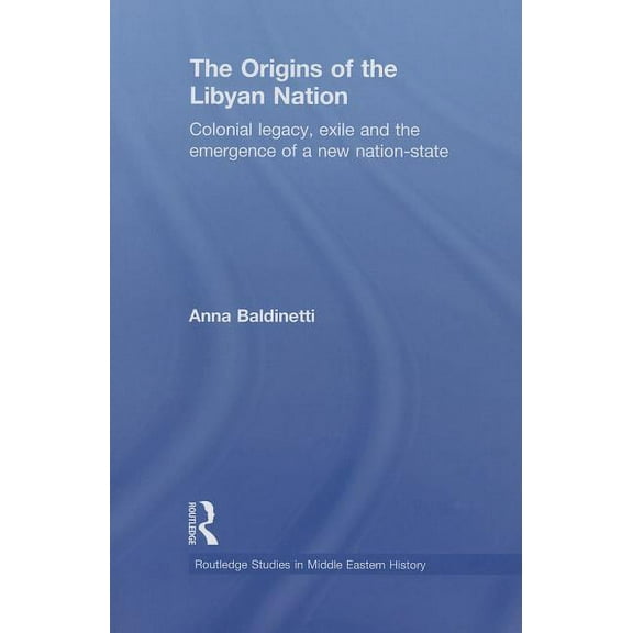 Routledge Studies in Middle Eastern Hist The Origins of the Libyan Nation: Colonial Legacy, Exile and the Emergence of a New Nation-State, (Paperback)