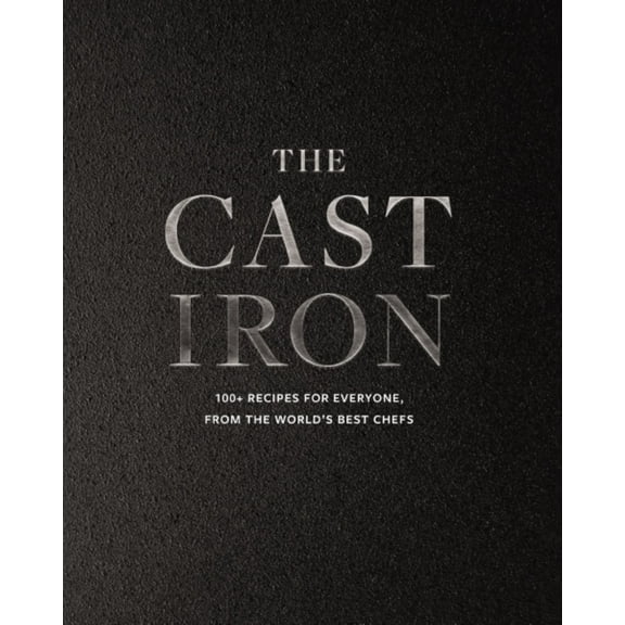 The Cast Iron: 100 Recipes For Everyone, From The World's Best Chefs (Hardcover)