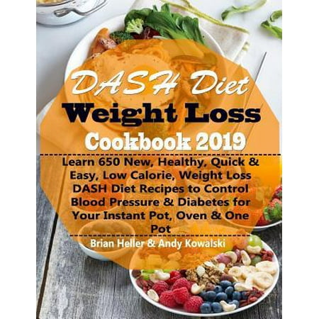 DASH Diet Weight Loss Cookbook 2019 : Learn 650 New, Healthy, Quick & Easy, Low Calorie, Weight Loss DASH Diet Recipes to Control Blood Pressure & Diabetes for Your Instant Pot, Oven & One (Best Healthy Cookbooks 2019)