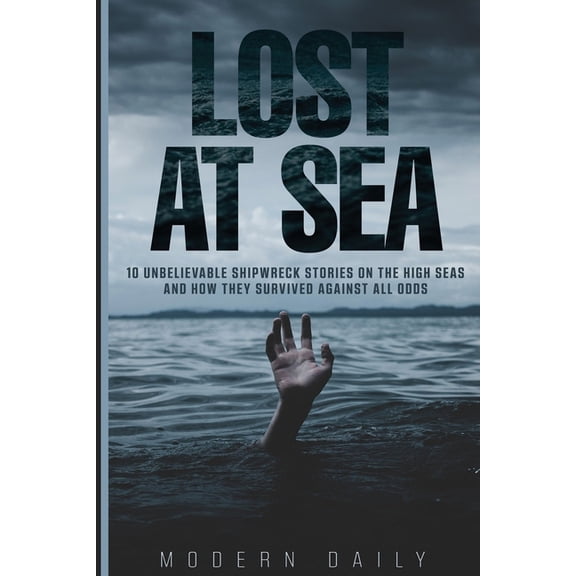 Tales of Survival and Courage Lost at Sea: 10 Unbelievable Shipwreck Stories on the High Seas and How They Survived Against All Odds, (Paperback)