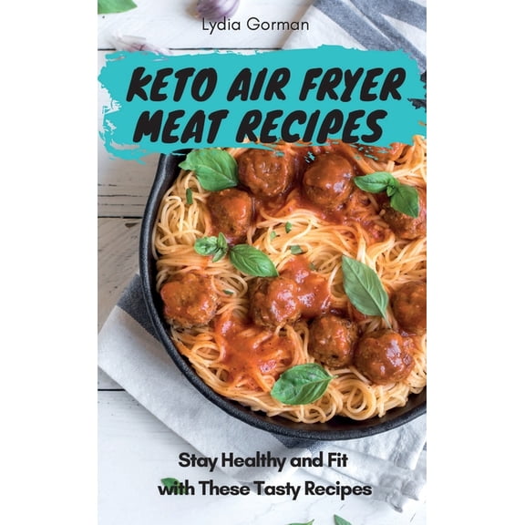 Keto Air Fryer Meat Recipes: Stay Healthy and Fit with These Tasty Recipes, (Hardcover)