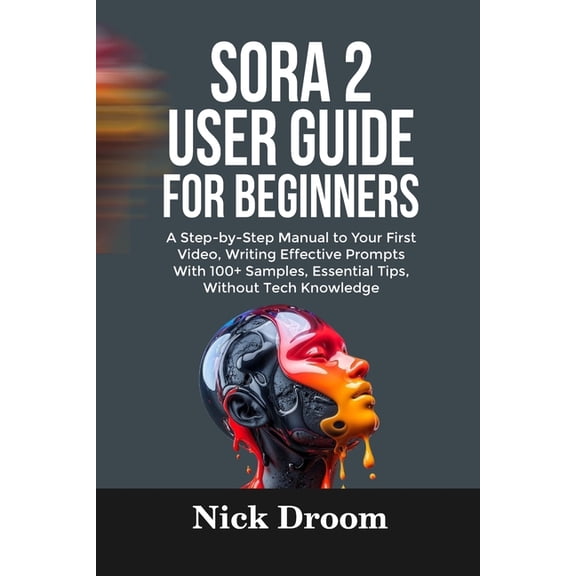 Sora 2 User Guide for Beginners: A Step-by-Step Manual to Your First Video, Writing Effective Prompts With 100 Samples,, (Paperback)