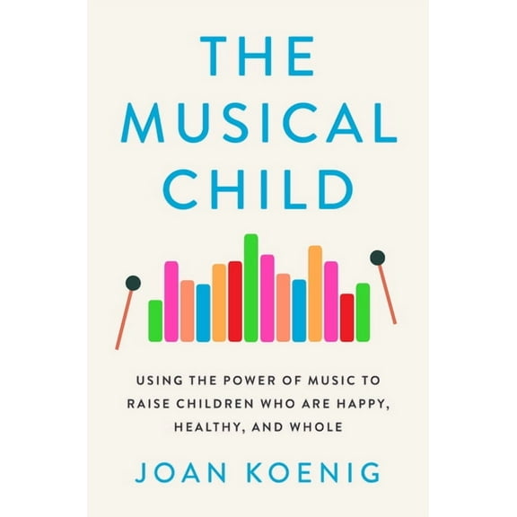 The Musical Child: Using the Power of Music to Raise Children Who Are Happy, Healthy, and Whole, (Paperback)
