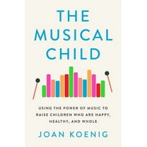 The Musical Child: Using the Power of Music to Raise Children Who Are Happy, Healthy, and Whole, (Paperback)
