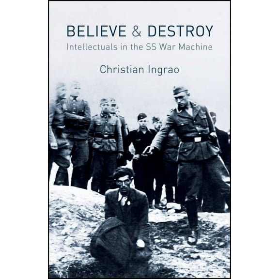 Believe and Destroy: Intellectuals in the SS War Machine, (Paperback)