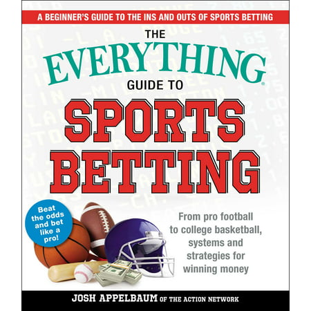 The Everything Guide to Sports Betting : From Pro Football to College Basketball, Systems and Strategies for Winning