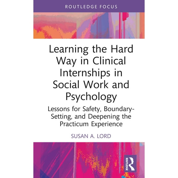 Explorations in Mental Health Learning the Hard Way in Clinical Internships in Social Work and Psychology: Lessons for Safety, Boundary-Setting, and D, (Hardcover)