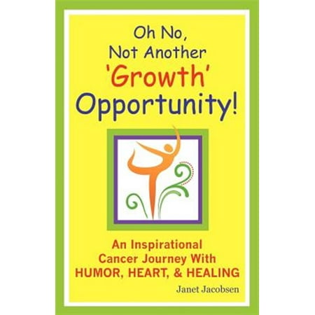 Oh No, Not Another 'Growth' Opportunity! an Inspirational Cancer Journey with Humor, Heart, and Healing