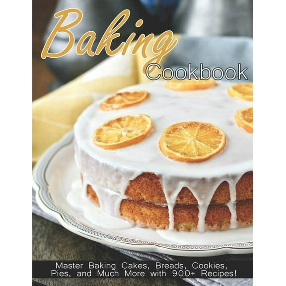 Baking Cookbook: Master Baking Cakes, Breads, Cookies, Pies and Much More with 900 Recipes!