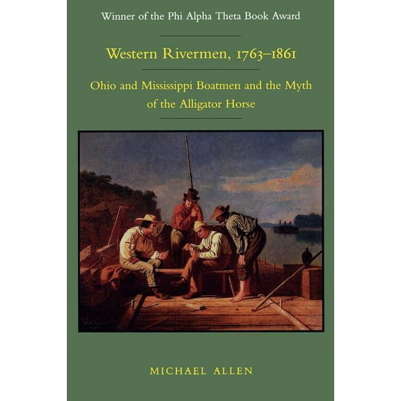 Western Rivermen, 1763-1861: Ohio and Mississippi Boatmen and the Myth of the Alligator Horse, (Paperback)