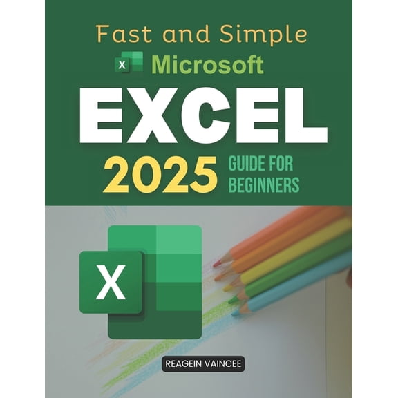 Fast and Simple Microsoft Excel 2025 Guide for Beginners: Master Essential Excel Skills To Boost Productivity Automate T, (Paperback)
