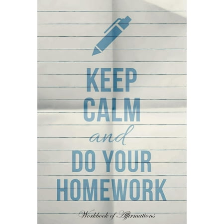 Keep Calm & Do Your Homework Workbook of Affirmations Keep Calm & Do Your Homework Workbook of Affirmations: Bullet Journal, Food Diary, Recipe Notebook, Planner, to Do List, Scrapbook, Academic