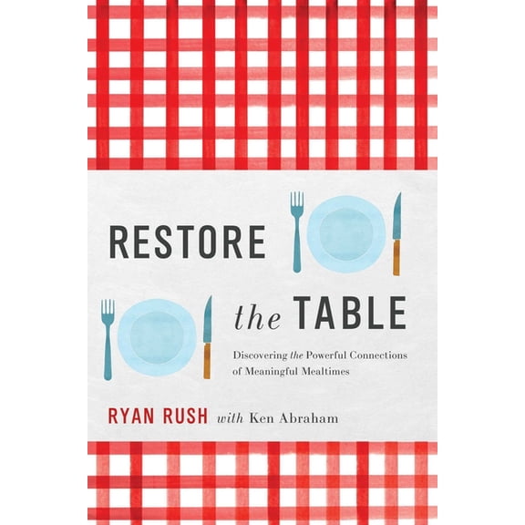 Restore the Table: Discovering the Powerful Connections of Meaningful Mealtimes, (Hardcover)