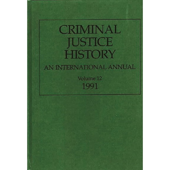 Criminal Justice History Criminal Justice History: An International Annual; Volume 12, 1991, (Hardcover)