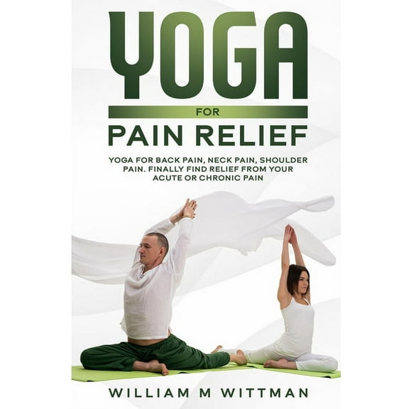 Yoga for Pain Relief: Yoga Back Pain, Neck Pain, Shoulder Pain, Finally Find Relief From Your Acute or Chronic Pain, (Paperback)