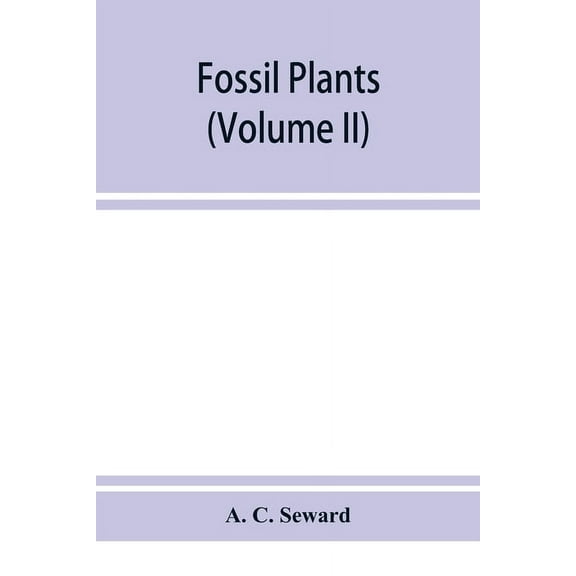 Fossil plants: A text-book for students of botany and geology (Volume II), (Paperback)