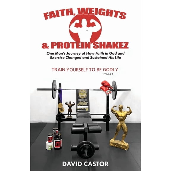 Faith, Weights and Protein Shakez: One Man's Journey of How Faith in God and Exercise Changed and Sustained His Life, (Paperback)