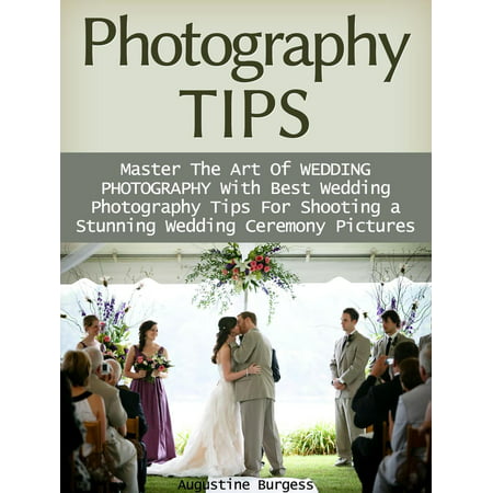 Photography Tips: Master the Art of Wedding Photography With Best Wedding Photography Tips for Shooting a Stunning Wedding Ceremony Photos - (Best Wedding Ceremony Ever)