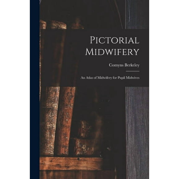Pictorial Midwifery: an Atlas of Midwifery for Pupil Midwives, (Paperback)