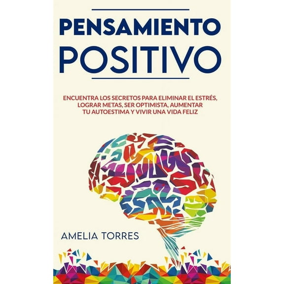 Pensamiento Positivo: Encuentra los secretos para eliminar el estrés, lograr metas, ser optimista, aumentar tu autoestima y vivir una vida feliz (Paperback)