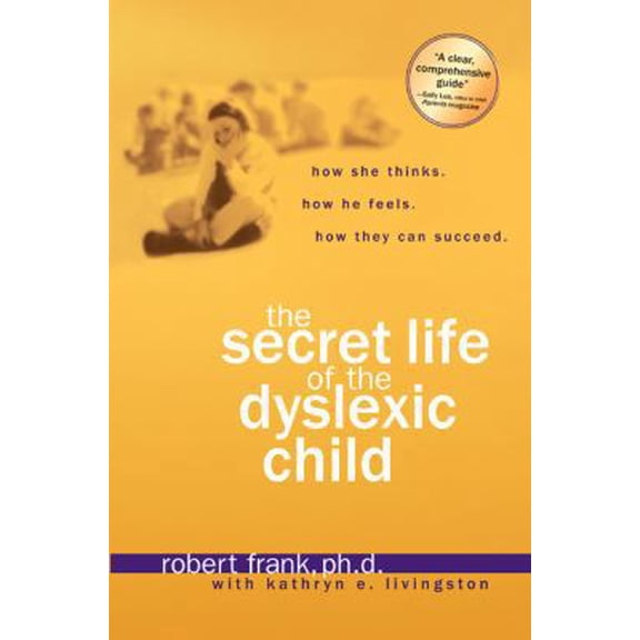 The Secret Life of the Dyslexic Child: How She thinks. How He Feels. How They Can Succeed.