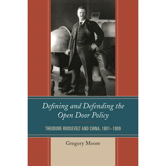 Defining and Defending the Open Door Policy: Theodore Roosevelt and China, 1901-1909, (Paperback)