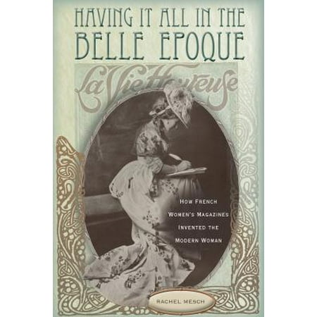 - Having It All in the Belle Epoque : How French Women's Magazines Invented the Modern Woman