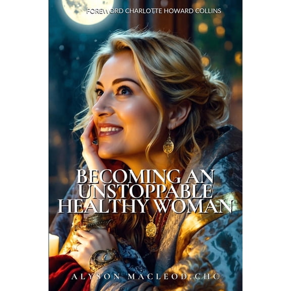 Becoming An Unstoppable Healthy Woman: The No-Shame, No-Diet Guide to Healing Hormones, Reclaiming Confidence and Thrivi, (Paperback)