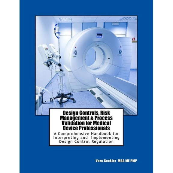 Design Controls, Risk Management & Process Validation for Medical Device Professionals: A Comprehensive Handbook for, (Paperback)