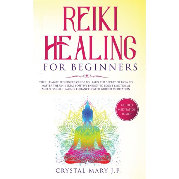 Reiki Healing For Beginners The Ultimate Beginner S Guide To Learn The Secret Of How To Master The Universal Energy To Boost Emotional And Physical Healing Enhanced With Guided Meditation Hardcover