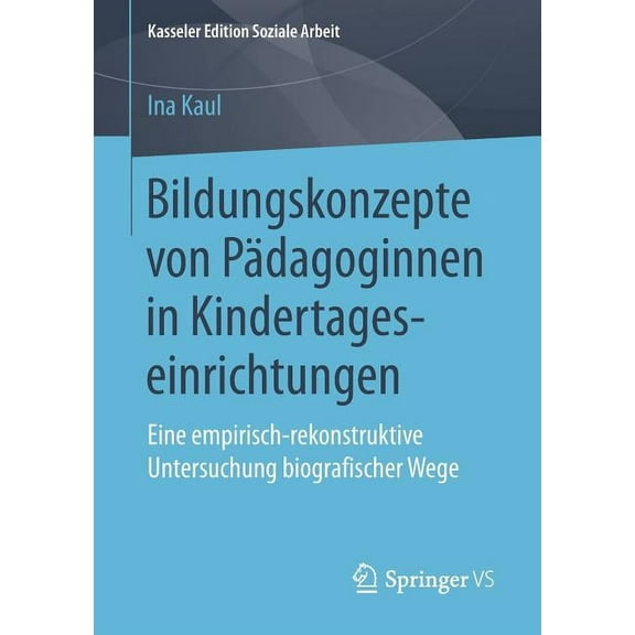 Kasseler Edition Soziale Arbeit Bildungskonzepte Von PÃ¤dagoginnen in Kindertageseinrichtungen: Eine Empirisch-Rekonstruktive Untersuchung Biografischer , Book 11, (Paperback)