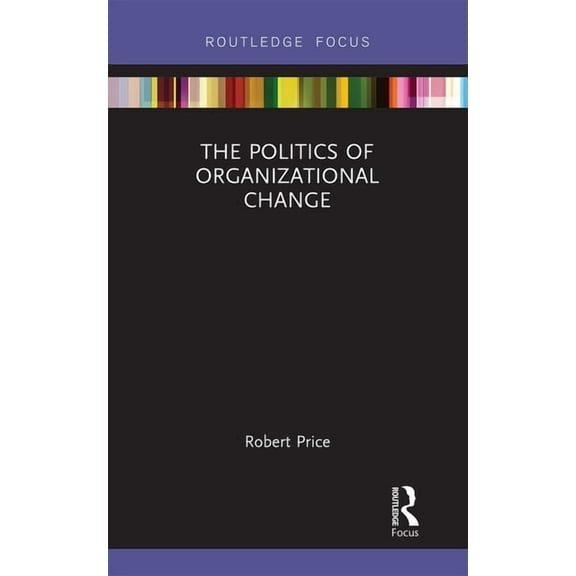 Routledge Focus on Business and Manageme The Politics of Organizational Change, (Paperback)
