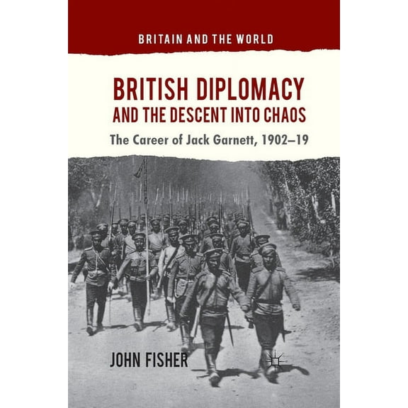 Britain and the World British Diplomacy and the Descent Into Chaos: The Career of Jack Garnett, 1902-19, (Paperback)