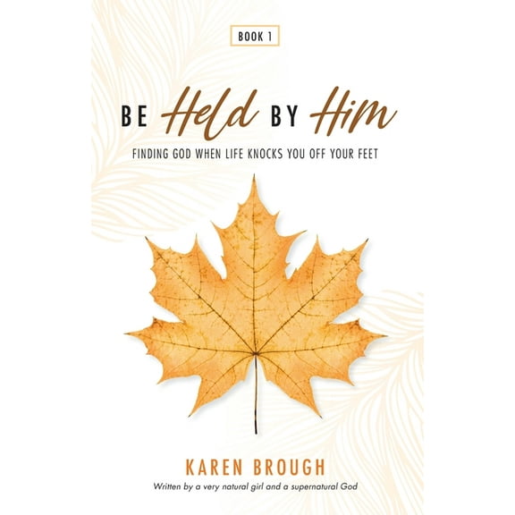 Be Held by Him Be Held By Him: Finding God When Life Knocks You Off Your Feet, Book 1, (Paperback)
