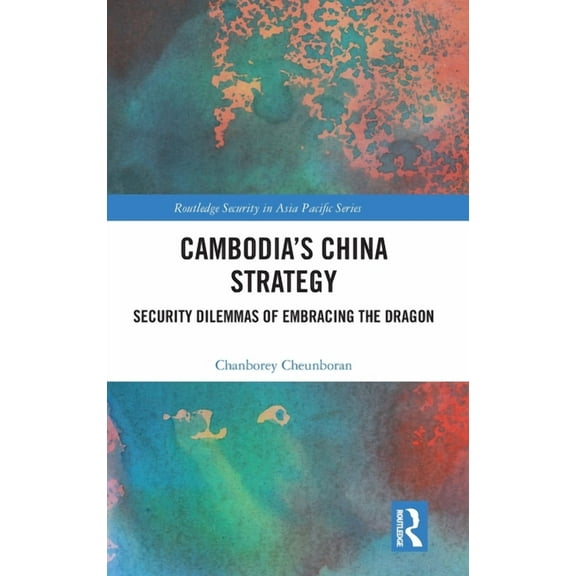 Routledge Security in Asia Pacific Cambodia's China Strategy: Security Dilemmas of Embracing the Dragon, (Hardcover)