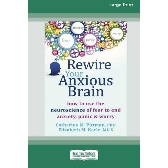 Rewire Your Anxious Brain: How to Use the Neuroscience of Fear to End Anxiety, Panic and Worry (16pt Large Print Edition, (Paperback)